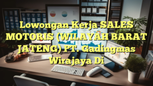 Lowongan Kerja SALES MOTORIS (WILAYAH BARAT JATENG) PT. Gadingmas Wirajaya Di