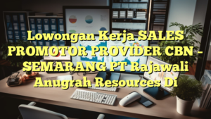 Lowongan Kerja SALES PROMOTOR PROVIDER CBN – SEMARANG PT Rajawali Anugrah Resources Di