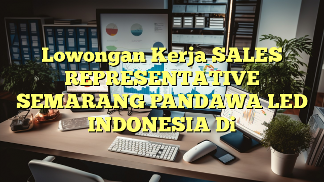 Lowongan Kerja SALES REPRESENTATIVE SEMARANG PANDAWA LED INDONESIA Di