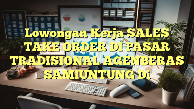 Lowongan Kerja SALES TAKE ORDER DI PASAR TRADISIONAL AGENBERAS SAMIUNTUNG Di