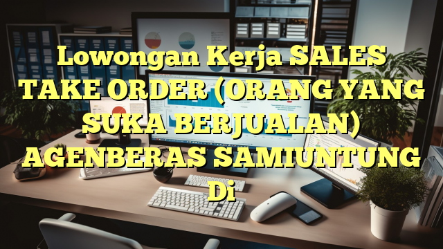 Lowongan Kerja SALES TAKE ORDER (ORANG YANG SUKA BERJUALAN) AGENBERAS SAMIUNTUNG Di