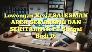 Lowongan Kerja SALESMAN AREA SEMARANG DAN SEKITARNYA PT Sungai Budi Di