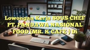 Lowongan Kerja SOUS CHEF PT. PANDAWA NASIONAL FOOD (MR. K CAFE ) Di