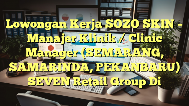 Lowongan Kerja SOZO SKIN – Manajer Klinik / Clinic Manager (SEMARANG, SAMARINDA, PEKANBARU) SEVEN Retail Group Di