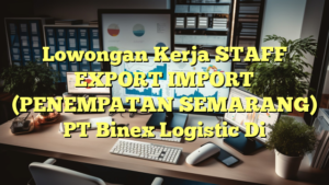 Lowongan Kerja STAFF EXPORT IMPORT (PENEMPATAN SEMARANG) PT Binex Logistic Di