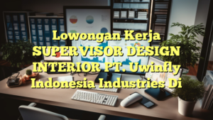 Lowongan Kerja SUPERVISOR DESIGN INTERIOR PT. Uwinfly Indonesia Industries Di