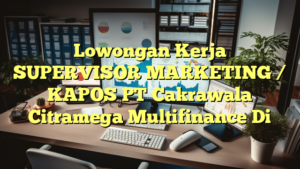 Lowongan Kerja SUPERVISOR MARKETING / KAPOS PT Cakrawala Citramega Multifinance Di