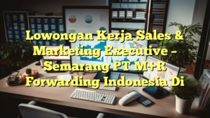 Lowongan Kerja Sales & Marketing Executive – Semarang PT M+R Forwarding Indonesia Di