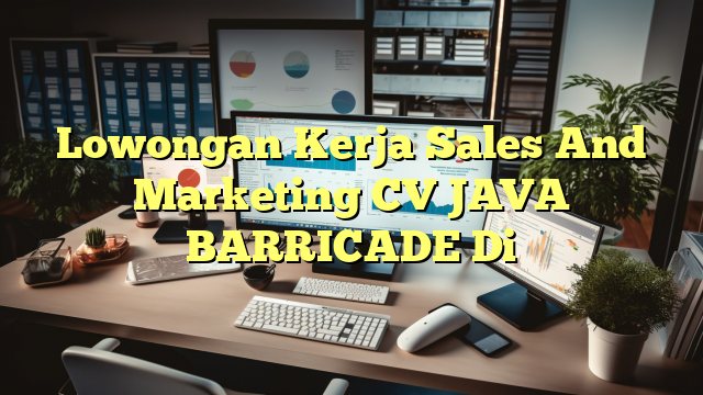 Lowongan Kerja Sales And Marketing CV JAVA BARRICADE Di