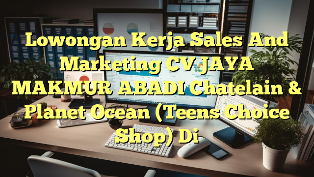 Lowongan Kerja Sales And Marketing CV JAYA MAKMUR ABADI Chatelain & Planet Ocean (Teens Choice Shop) Di