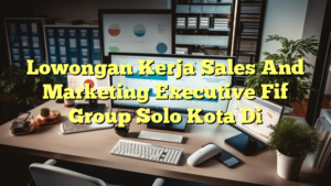 Lowongan Kerja Sales And Marketing Executive Fif Group Solo Kota Di