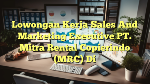 Lowongan Kerja Sales And Marketing Executive PT. Mitra Rental Copierindo (MRC) Di