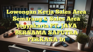 Lowongan Kerja Sales Area Semarang & Sales Area Yogyakarta PT. JAYA BERSAMA  SAPUTRA PERKASA Di