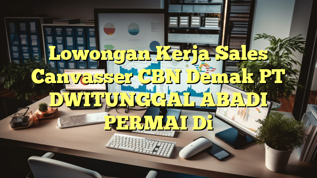 Lowongan Kerja Sales Canvasser CBN Demak PT DWITUNGGAL ABADI PERMAI Di