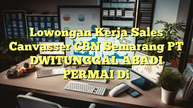 Lowongan Kerja Sales Canvasser CBN Semarang PT DWITUNGGAL ABADI PERMAI Di