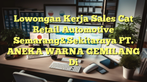 Lowongan Kerja Sales Cat Retail Automotive Semarang&Sekitarnya PT. ANEKA WARNA GEMILANG Di