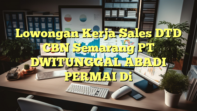 Lowongan Kerja Sales DTD CBN Semarang PT DWITUNGGAL ABADI PERMAI Di