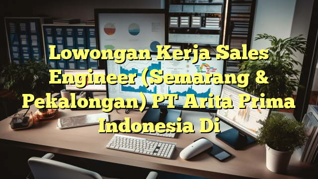 Lowongan Kerja Sales Engineer (Semarang & Pekalongan) PT Arita Prima Indonesia Di