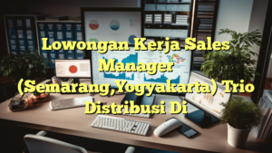 Lowongan Kerja Sales Manager (Semarang,Yogyakarta) Trio Distribusi Di