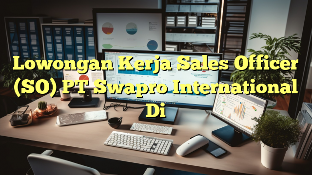 Lowongan Kerja Sales Officer (SO) PT Swapro International Di