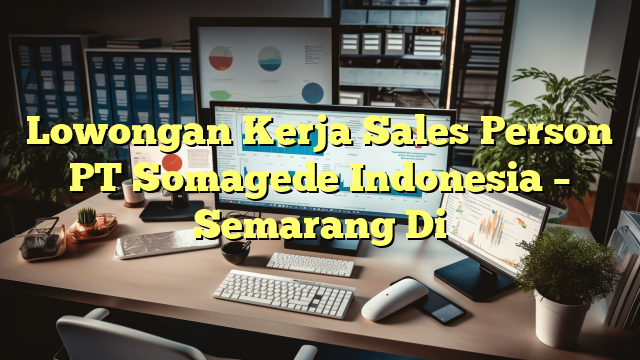 Lowongan Kerja Sales Person PT Somagede Indonesia – Semarang Di