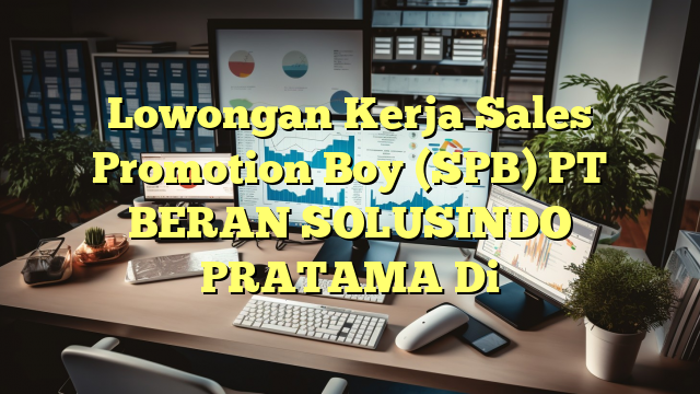 Lowongan Kerja Sales Promotion Boy (SPB) PT BERAN SOLUSINDO PRATAMA Di