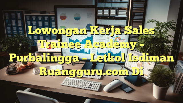 Lowongan Kerja Sales Trainee Academy – Purbalingga – Letkol Isdiman Ruangguru.com Di