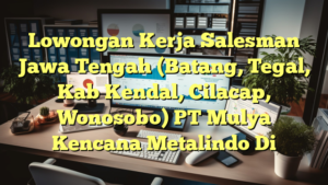 Lowongan Kerja Salesman Jawa Tengah (Batang, Tegal, Kab Kendal, Cilacap, Wonosobo) PT Mulya Kencana Metalindo Di