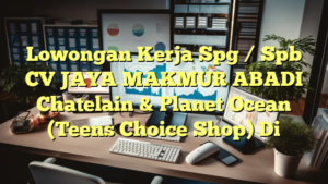 Lowongan Kerja Spg / Spb CV JAYA MAKMUR ABADI Chatelain & Planet Ocean (Teens Choice Shop) Di