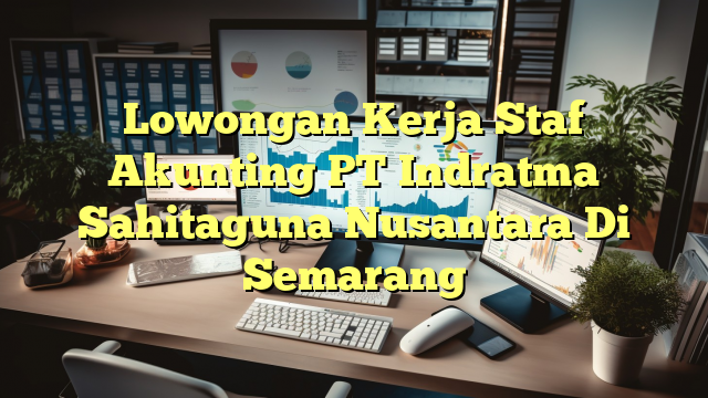 Lowongan Kerja Staf Akunting PT Indratma Sahitaguna Nusantara Di Semarang