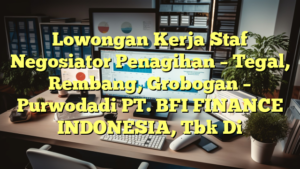 Lowongan Kerja Staf Negosiator Penagihan –  Tegal, Rembang, Grobogan – Purwodadi PT. BFI FINANCE INDONESIA, Tbk Di