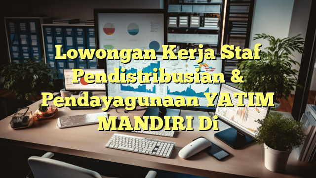 Lowongan Kerja Staf Pendistribusian & Pendayagunaan YATIM MANDIRI Di