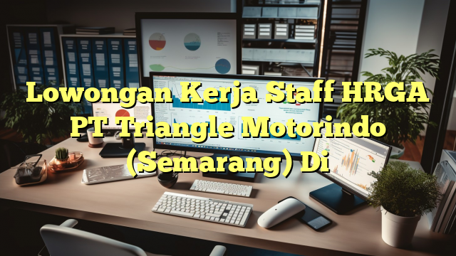 Lowongan Kerja Staff HRGA PT Triangle Motorindo (Semarang) Di