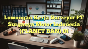 Lowongan Kerja Surveyor PT Surganya Motor Indonesia (PLANET BAN) Di