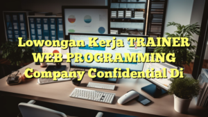 Lowongan Kerja TRAINER WEB PROGRAMMING Company Confidential Di