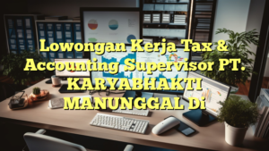 Lowongan Kerja Tax & Accounting Supervisor PT. KARYABHAKTI MANUNGGAL Di