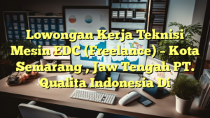 Lowongan Kerja Teknisi Mesin EDC (Freelance) – Kota Semarang , Jaw Tengah PT. Qualita Indonesia Di