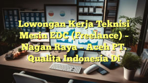 Lowongan Kerja Teknisi Mesin EDC (Freelance) – Nagan Raya – Aceh PT. Qualita Indonesia Di