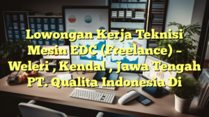 Lowongan Kerja Teknisi Mesin EDC (Freelance) – Weleri , Kendal , Jawa Tengah PT. Qualita Indonesia Di