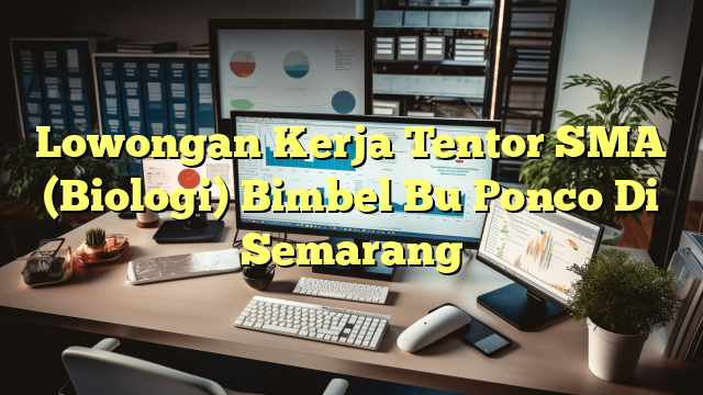 Lowongan Kerja Tentor SMA (Biologi) Bimbel Bu Ponco Di Semarang