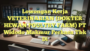 Lowongan Kerja VETERINARIAN (DOKTER HEWAN POULTRY FARM) PT Widodo Makmur Perkasa Tbk Di