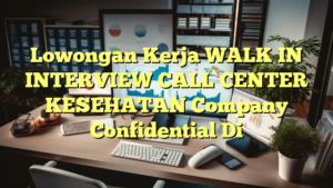 Lowongan Kerja WALK IN INTERVIEW CALL CENTER KESEHATAN Company Confidential Di