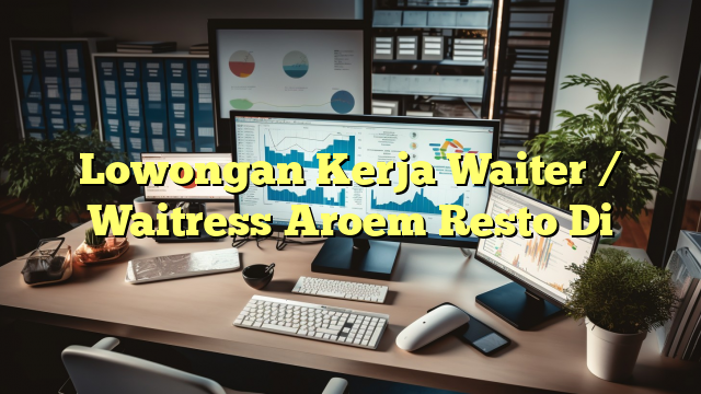 Lowongan Kerja Waiter / Waitress Aroem Resto Di