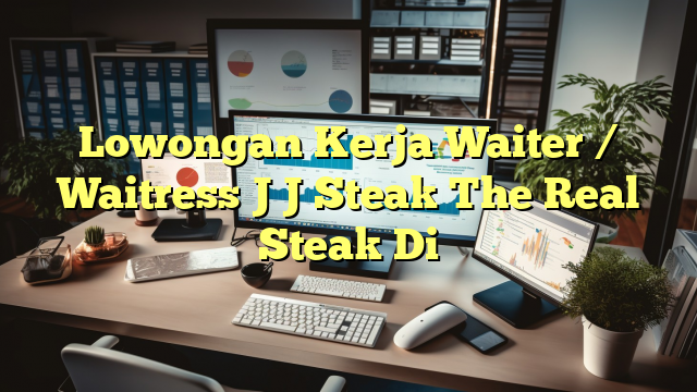 Lowongan Kerja Waiter / Waitress J J Steak The Real Steak Di