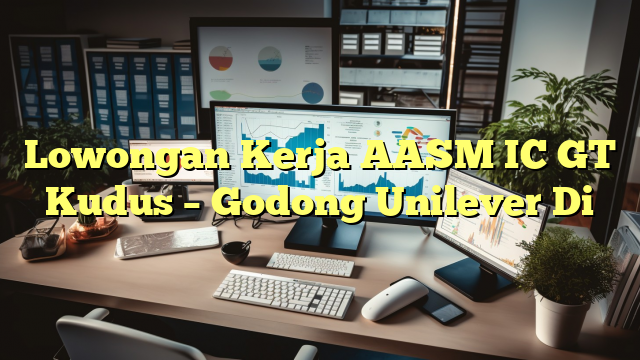 Lowongan Kerja AASM IC GT Kudus – Godong Unilever Di