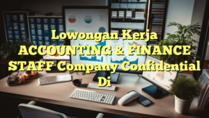 Lowongan Kerja ACCOUNTING & FINANCE STAFF Company Confidential Di