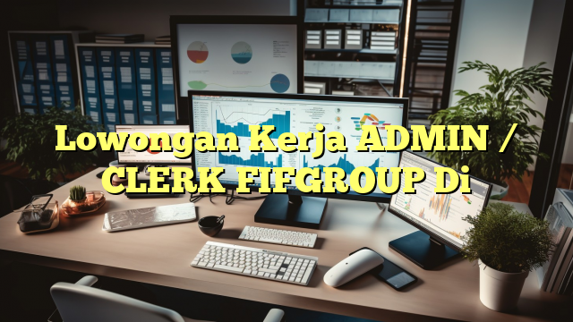 Lowongan Kerja ADMIN / CLERK FIFGROUP Di