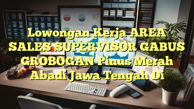 Lowongan Kerja AREA SALES SUPERVISOR GABUS GROBOGAN Pinus Merah Abadi Jawa Tengah Di