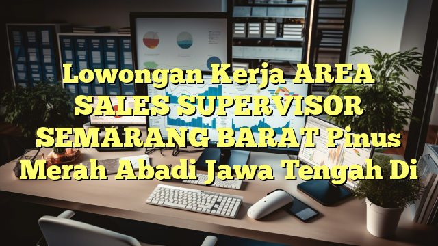 Lowongan Kerja AREA SALES SUPERVISOR SEMARANG BARAT Pinus Merah Abadi Jawa Tengah Di