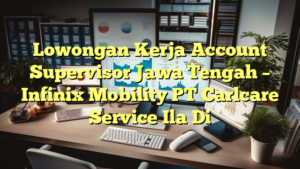 Lowongan Kerja Account Supervisor Jawa Tengah – Infinix Mobility PT Carlcare Service Ila Di